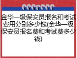 金华一级保安员报名和考试费用分别多少钱(金华一级保安员报名费和考试费多少钱)