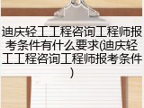 迪庆轻工工程咨询工程师报考条件有什么要求(迪庆轻工工程咨询工程师报考条件)