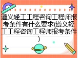 遵义轻工工程咨询工程师报考条件有什么要求(遵义轻工工程咨询工程师报考条件)