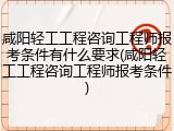 咸阳轻工工程咨询工程师报考条件有什么要求(咸阳轻工工程咨询工程师报考条件)