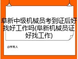 阜新中级机械员考到证后好找好工作吗(阜新机械员证好找工作)