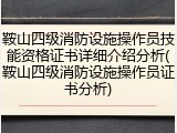 鞍山四级消防设施操作员技能资格证书详细介绍分析(鞍山四级消防设施操作员证书分析)