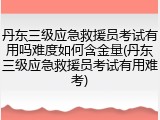 丹东三级应急救援员考试有用吗难度如何含金量(丹东三级应急救援员考试有用难考)