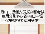 舟山一级保安员报名和考试费用分别多少钱(舟山一级保安员报名费用多少)