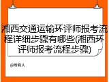 湘西交通运输环评师报考流程详细步骤有哪些(湘西环评师报考流程步骤)
