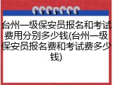 台州一级保安员报名和考试费用分别多少钱(台州一级保安员报名费和考试费多少钱)