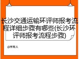 长沙交通运输环评师报考流程详细步骤有哪些(长沙环评师报考流程步骤)