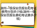 湖州一级保安员报名和考试费用分别多少钱(湖州一级保安员报名费和考试费多少钱)