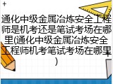 通化中级金属冶炼安全工程师是机考还是笔试考场在哪里(通化中级金属冶炼安全工程师机考笔试考场在哪里)