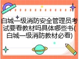 白城一级消防安全管理员考试要看教材吗具体哪些书(白城一级消防教材必看)