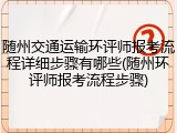 随州交通运输环评师报考流程详细步骤有哪些(随州环评师报考流程步骤)