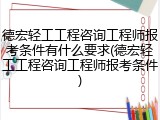 德宏轻工工程咨询工程师报考条件有什么要求(德宏轻工工程咨询工程师报考条件)
