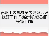 锦州中级机械员考到证后好找好工作吗(锦州机械员证好找工作)