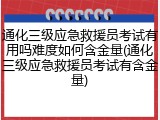 通化三级应急救援员考试有用吗难度如何含金量(通化三级应急救援员考试有含金量)
