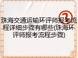 珠海交通运输环评师报考流程详细步骤有哪些(珠海环评师报考流程步骤)
