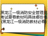 黑龙江一级消防安全管理员考试要看教材吗具体哪些书(黑龙江一级消防教材必看)