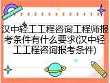 汉中轻工工程咨询工程师报考条件有什么要求(汉中轻工工程咨询报考条件)