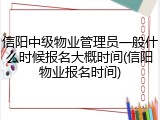信阳中级物业管理员一般什么时候报名大概时间(信阳物业报名时间)