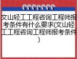 文山轻工工程咨询工程师报考条件有什么要求(文山轻工工程咨询工程师报考条件)