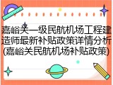 嘉峪关一级民航机场工程建造师最新补贴政策详情分析(嘉峪关民航机场补贴政策)
