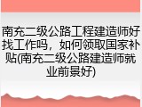 南充二级公路工程建造师好找工作吗，如何领取国家补贴(南充二级公路建造师就业前景好)