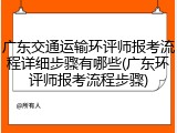 广东交通运输环评师报考流程详细步骤有哪些(广东环评师报考流程步骤)