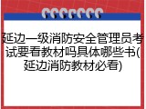延边一级消防安全管理员考试要看教材吗具体哪些书(延边消防教材必看)