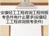 安康轻工工程咨询工程师报考条件有什么要求(安康轻工工程咨询报考条件)