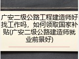 广安二级公路工程建造师好找工作吗，如何领取国家补贴(广安二级公路建造师就业前景好)