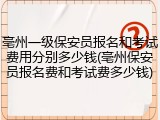亳州一级保安员报名和考试费用分别多少钱(亳州保安员报名费和考试费多少钱)