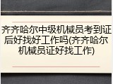 齐齐哈尔中级机械员考到证后好找好工作吗(齐齐哈尔机械员证好找工作)