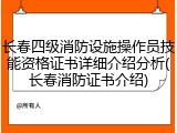 长春四级消防设施操作员技能资格证书详细介绍分析(长春消防证书介绍)