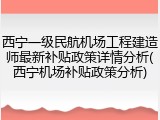 西宁一级民航机场工程建造师最新补贴政策详情分析(西宁机场补贴政策分析)