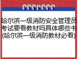 哈尔滨一级消防安全管理员考试要看教材吗具体哪些书(哈尔滨一级消防教材必看)