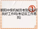 朝阳中级机械员考到证后好找好工作吗(考证后工作易找)