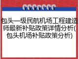 包头一级民航机场工程建造师最新补贴政策详情分析(包头机场补贴政策分析)