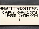安顺轻工工程咨询工程师报考条件有什么要求(安顺轻工工程咨询工程师报考条件)