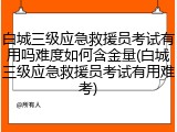 白城三级应急救援员考试有用吗难度如何含金量(白城三级应急救援员考试有用难考)
