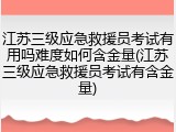 江苏三级应急救援员考试有用吗难度如何含金量(江苏三级应急救援员考试有含金量)