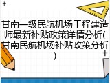 甘南一级民航机场工程建造师最新补贴政策详情分析(甘南民航机场补贴政策分析)