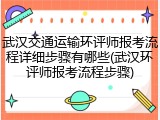 武汉交通运输环评师报考流程详细步骤有哪些(武汉环评师报考流程步骤)