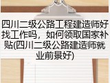 四川二级公路工程建造师好找工作吗，如何领取国家补贴(四川二级公路建造师就业前景好)