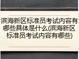 滨海新区标准员考试内容有哪些具体是什么(滨海新区标准员考试内容有哪些)