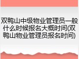 双鸭山中级物业管理员一般什么时候报名大概时间(双鸭山物业管理员报名时间)
