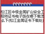 松江区中级金属矿山安全工程师证书电子版在哪下载怎么下(松江金属证书下载处)