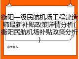 衡阳一级民航机场工程建造师最新补贴政策详情分析(衡阳民航机场补贴政策分析)