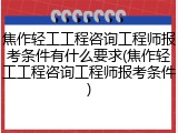 焦作轻工工程咨询工程师报考条件有什么要求(焦作轻工工程咨询工程师报考条件)