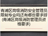 青浦区高级消防安全管理员限制专业吗还有哪些要求呀(青浦区高级消防管理员资格要求)