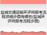 盐城交通运输环评师报考流程详细步骤有哪些(盐城环评师报考流程步骤)