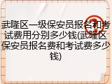 武隆区一级保安员报名和考试费用分别多少钱(武隆区保安员报名费和考试费多少钱)